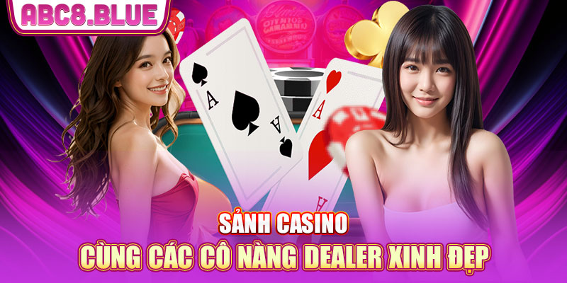 Sảnh casino ABC8 cùng các cô nàng Dealer xinh đẹp